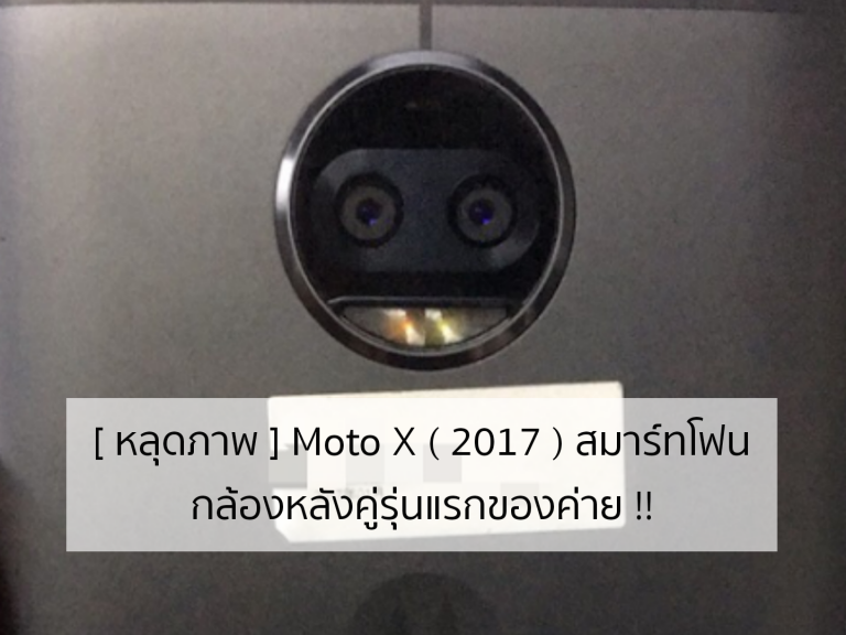 [ หลุดภาพ ] Moto X ( 2017 ) สมาร์ทโฟนกล้องหลังคู่รุ่นแรกของค่าย !!