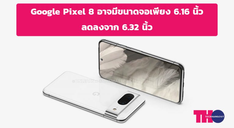 Google Pixel 8 อาจมีขนาดจอเพียง 6.16 นิ้วลดลงจาก 6.32 นิ้ว